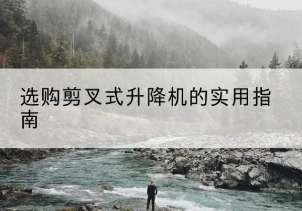 清河剪叉式升降机怎么选-选购剪叉式升降机的实用指南